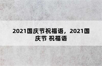 2021国庆节祝福语，2021国庆节 祝福语